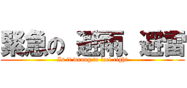 緊急の 避雨、避雷 (Is it wrong to feel right)