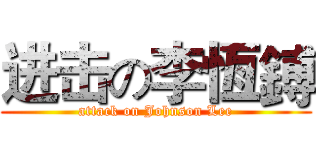 进击の李恆鎛 (attack on Johnson Lee)