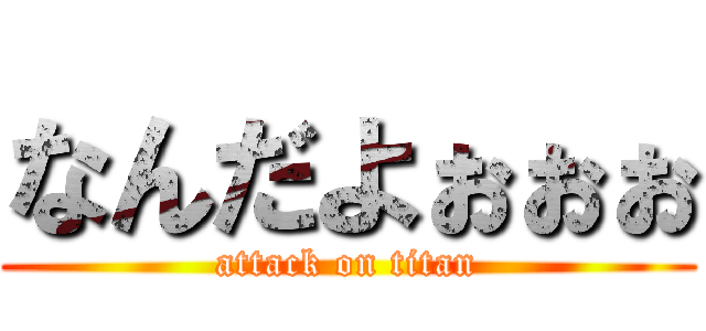 なんだよぉぉぉ (attack on titan)
