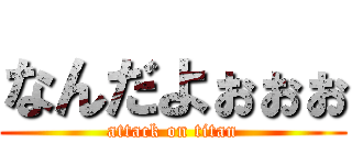 なんだよぉぉぉ (attack on titan)