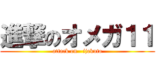 進撃のオメガ１１ (attack on   ijekuto)