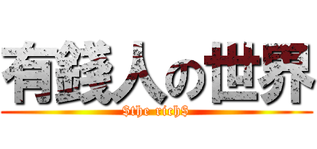 有錢人の世界 ($the rich$)