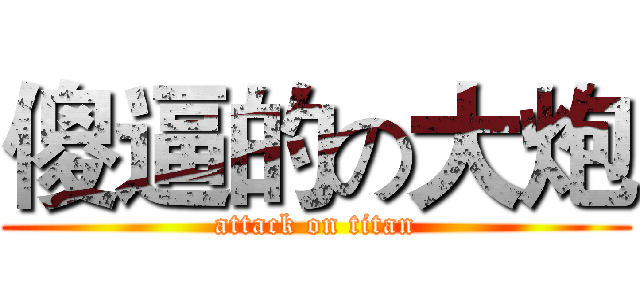傻逼的の大炮 (attack on titan)