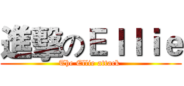 進擊のＥｌｌｉｅ (The Ellie attack )