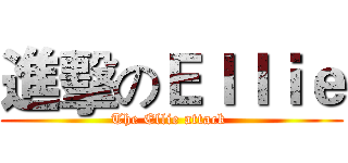進擊のＥｌｌｉｅ (The Ellie attack )