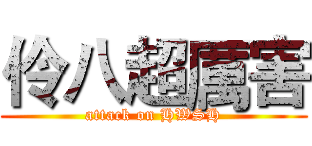 伶八超厲害 (attack on HWSH)