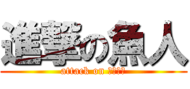 進撃の魚人 (attack on めｒまん)