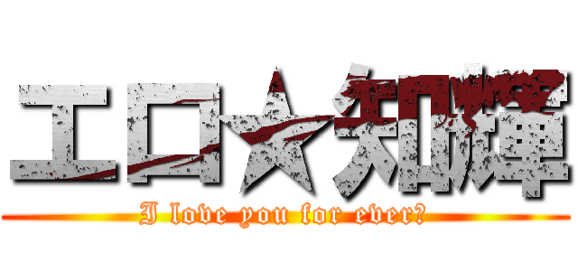 エロ★知輝 (I love you for ever♡)