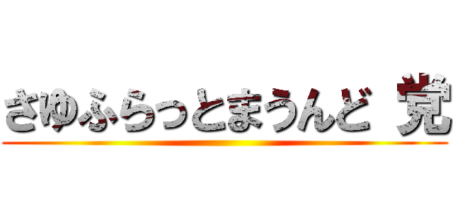 さゆふらっとまうんど 党 ()