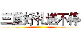 三重好礼送不停 ()