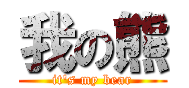 我の熊 (it\'s my bear)