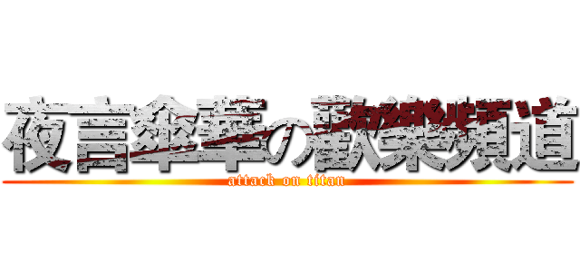 夜言傘華の歡樂頻道 (attack on titan)