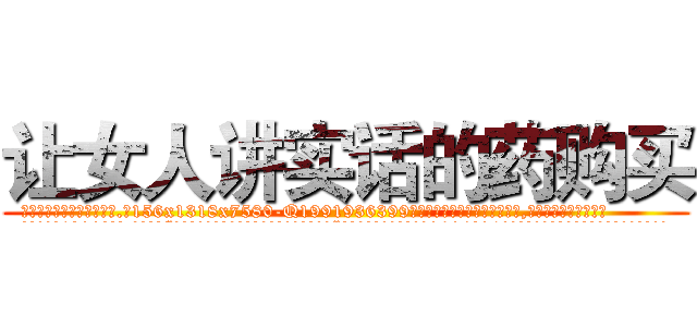 让女人讲实话的药购买 (让女人讲实话的药购买【电.话156x1318x7580-Q1991936399鑫宏药业】我们做的是长期生意,靠的是老客户长期支持
参考消息网2月20日报道 韩媒称，“剩女多、离婚率高的城市，房价一定会上涨。”这是中国经济学家金岩石2016年12月参加在上海举行的房地产相关论坛时说的话。
)