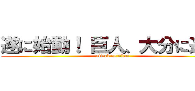 遂に始動！ 巨人、大分に進撃 (attack on titan)
