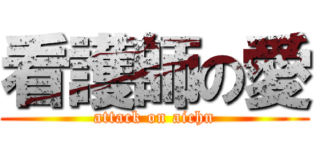 看護師の愛 (attack on aichn)
