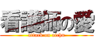 看護師の愛 (attack on aichn)