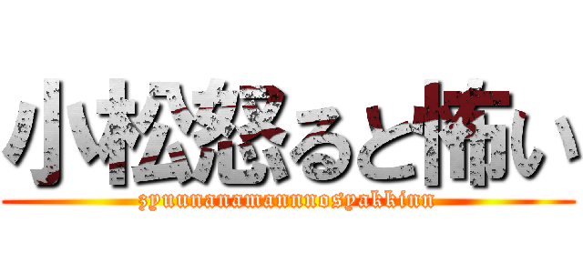 小松怒ると怖い (zyuunanamannnosyakkinn)