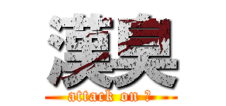 漢臭 (attack on 臭)