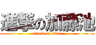 進撃の加藤池 (attack on titan)