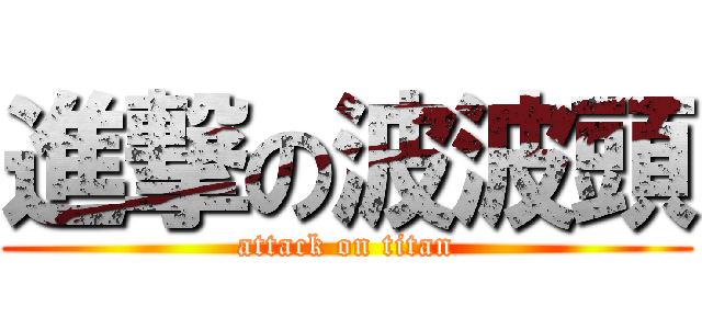 進撃の波波頭 (attack on titan)