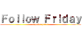 Ｆｏｌｌｏｗ Ｆｒｉｄａｙ (siganlos putos!)