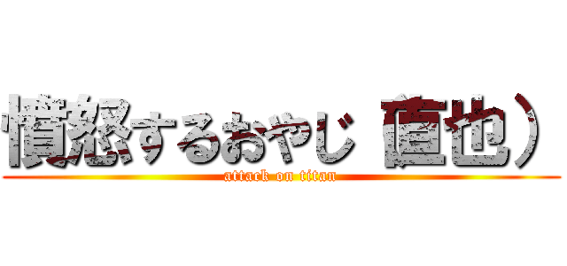 憤怒するおやじ（直也） (attack on titan)