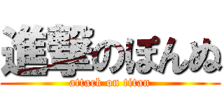 進撃のぽんぬ (attack on titan)