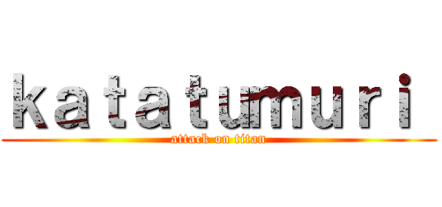 ｋａｔａｔｕｍｕｒｉ  (attack on titan)