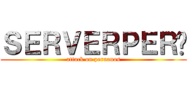 ＳＥＲＶＥＲＰＥＲÚ (attack on peruanos)