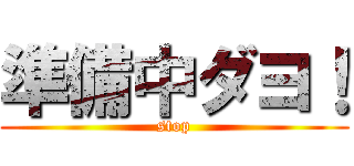 準備中ダヨ！ (stop)