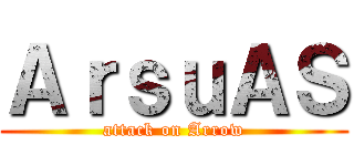 ＡｒｓｕＡＳ (attack on Arrow)