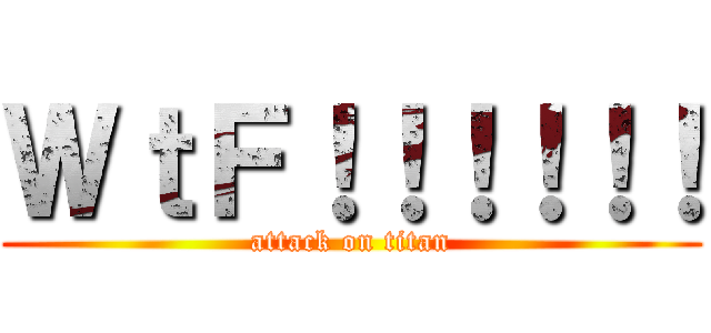 ＷｔＦ！！！！！！ (attack on titan)