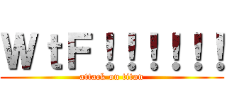 ＷｔＦ！！！！！！ (attack on titan)