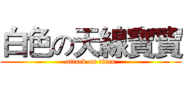 白色の天線寶寶 (attack on titan)