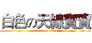 白色の天線寶寶 (attack on titan)