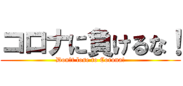 コロナに負けるな！ (Don′t lose to Corona!)