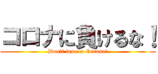 コロナに負けるな！ (Don′t lose to Corona!)