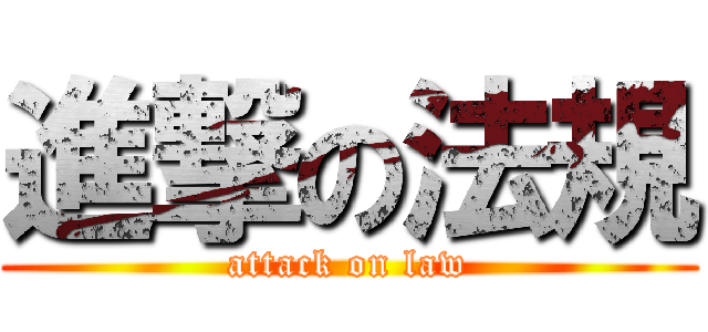 進撃の法規 (attack on law)