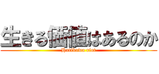 生きる価値はあるのか (Hutikawa riot)