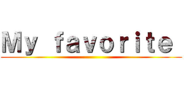 Ｍｙ ｆａｖｏｒｉｔｅ  ()