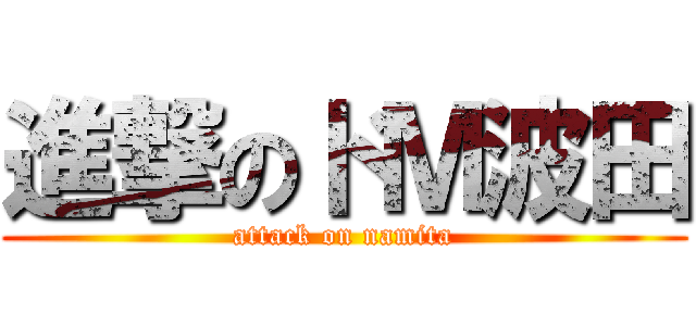 進撃のドＭ波田 (attack on namita)