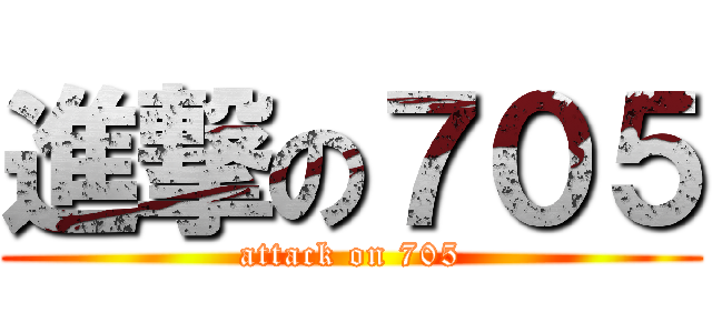 進撃の７０５ (attack on 705)