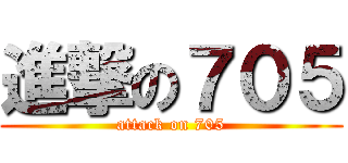 進撃の７０５ (attack on 705)