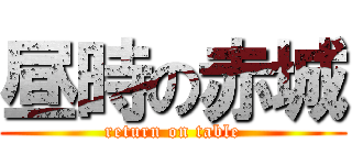 昼時の赤城 (return on table)