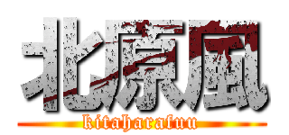 北原風 (kitaharafuu)