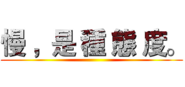 慢 ，是 種 態 度。 ()