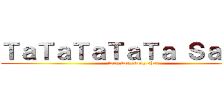 ＴａＴａＴａＴａＴａ Ｓａｈｕｒ (tong tong tong shur)