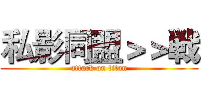 私影同盟＞＞戦 (attack on titan)