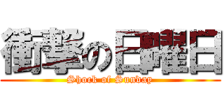 衝撃の日曜日 (Shock of Sunday)