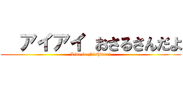  アイアイ おさるさんだよ (Live in Nishinari)